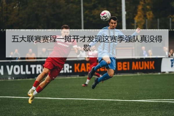 五大联赛赛程一摊开才发现这赛季强队真没得歇