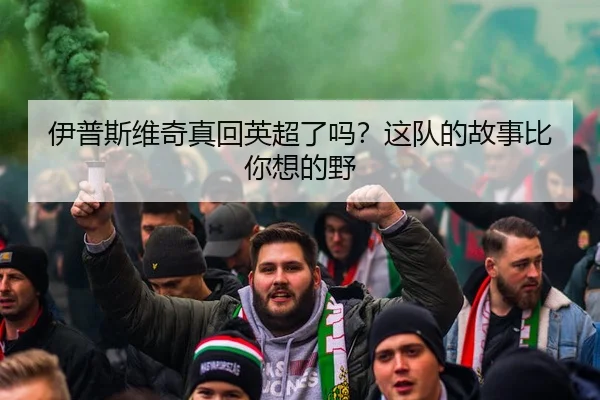 伊普斯维奇真回英超了吗？这队的故事比你想的野
