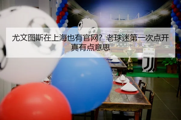 尤文图斯在上海也有官网？老球迷第一次点开真有点意思