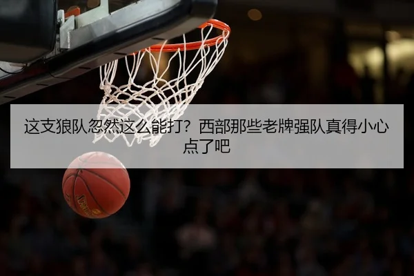 这支狼队忽然这么能打？西部那些老牌强队真得小心点了吧