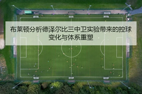 布莱顿分析德泽尔比三中卫实验带来的控球变化与体系重塑