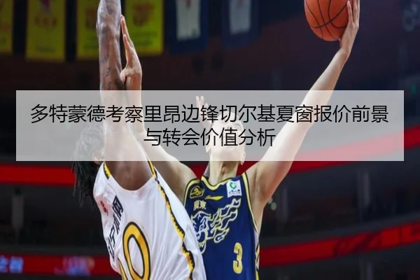 多特蒙德考察里昂边锋切尔基夏窗报价前景与转会价值分析
