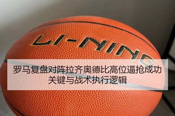 罗马复盘对阵拉齐奥德比高位逼抢成功关键与战术执行逻辑