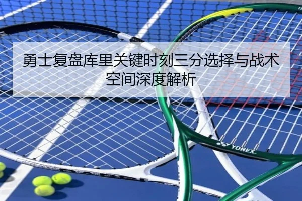 勇士复盘库里关键时刻三分选择与战术空间深度解析