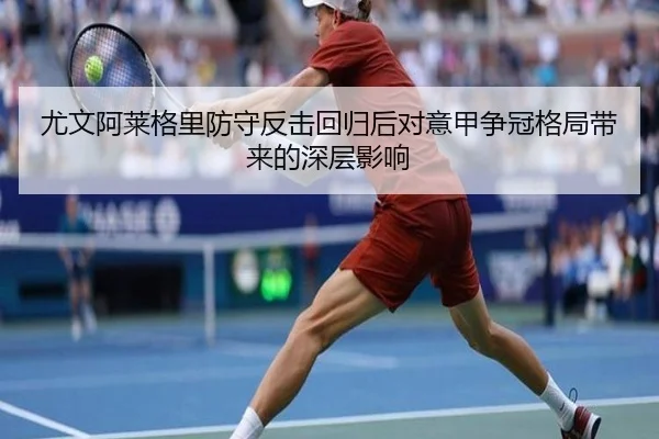 尤文阿莱格里防守反击回归后对意甲争冠格局带来的深层影响