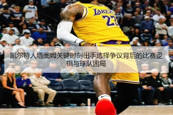 凯尔特人塔图姆关键时刻出手选择争议背后的比赛逻辑与球队困局