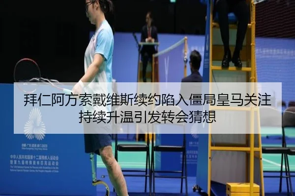 拜仁阿方索戴维斯续约陷入僵局皇马关注持续升温引发转会猜想