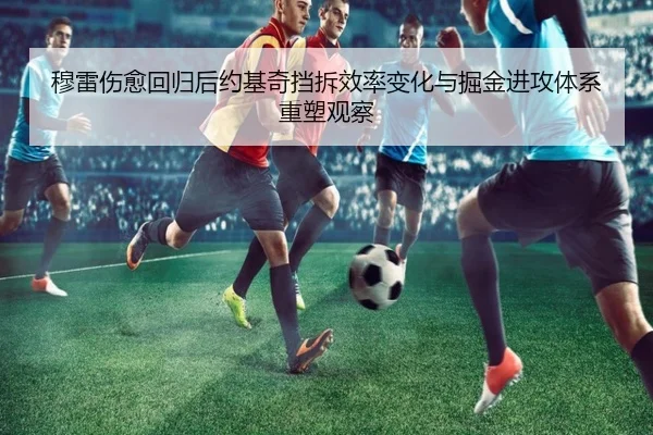 穆雷伤愈回归后约基奇挡拆效率变化与掘金进攻体系重塑观察