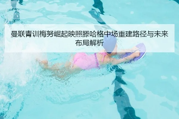 曼联青训梅努崛起映照滕哈格中场重建路径与未来布局解析