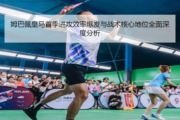 姆巴佩皇马首季进攻效率爆发与战术核心地位全面深度分析