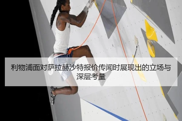 利物浦面对萨拉赫沙特报价传闻时展现出的立场与深层考量
