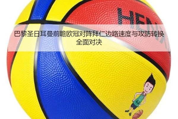 巴黎圣日耳曼前瞻欧冠对阵拜仁边路速度与攻防转换全面对决