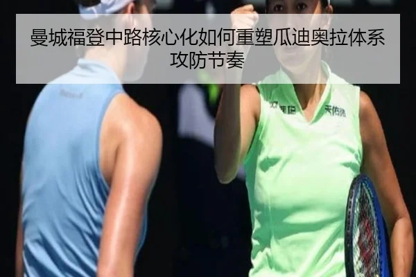曼城福登中路核心化如何重塑瓜迪奥拉体系攻防节奏
