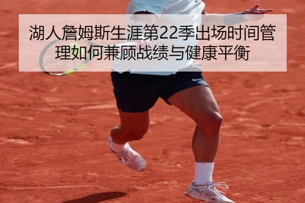 湖人詹姆斯生涯第22季出场时间管理如何兼顾战绩与健康平衡