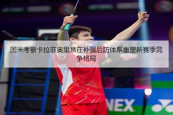 国米考察卡拉菲奥里意在补强后防体系重塑新赛季竞争格局