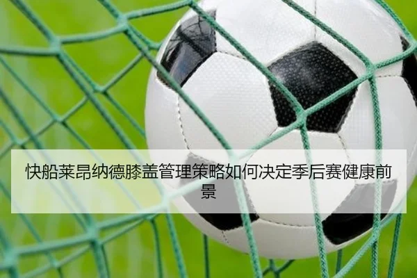 快船莱昂纳德膝盖管理策略如何决定季后赛健康前景