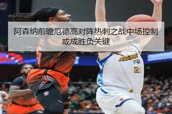 阿森纳前瞻厄德高对阵热刺之战中场控制或成胜负关键