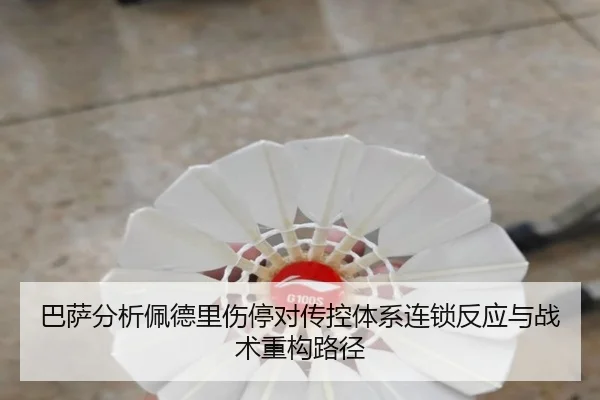 巴萨分析佩德里伤停对传控体系连锁反应与战术重构路径