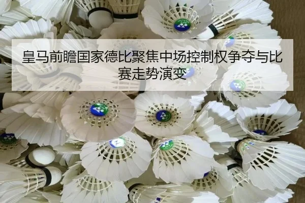皇马前瞻国家德比聚焦中场控制权争夺与比赛走势演变