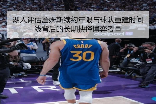 湖人评估詹姆斯续约年限与球队重建时间线背后的长期抉择博弈考量