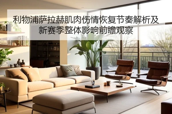 利物浦萨拉赫肌肉伤情恢复节奏解析及新赛季整体影响前瞻观察