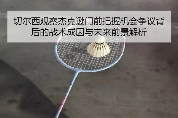 切尔西观察杰克逊门前把握机会争议背后的战术成因与未来前景解析