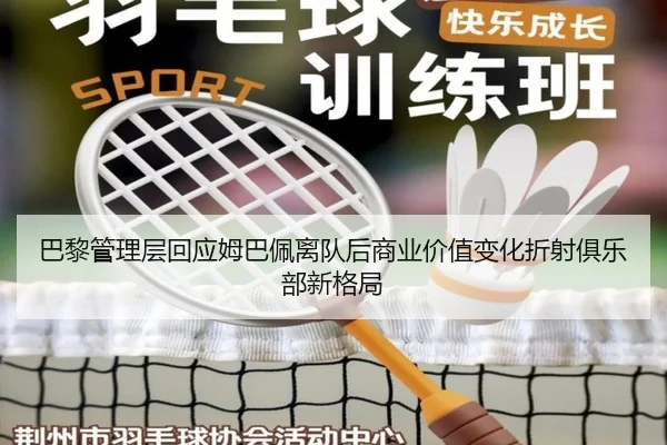 巴黎管理层回应姆巴佩离队后商业价值变化折射俱乐部新格局