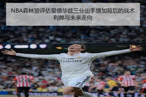 NBA森林狼评估爱德华兹三分出手增加背后的战术利弊与未来走向