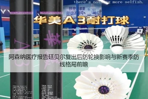 阿森纳医疗报告廷贝尔复出后防轮换影响与新赛季防线格局前瞻