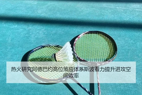 热火研究阿德巴约高位策应体系斯波着力提升进攻空间效率